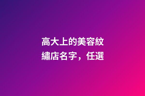 高大上的美容紋繡店名字，任選-第1張-店鋪起名-玄機派