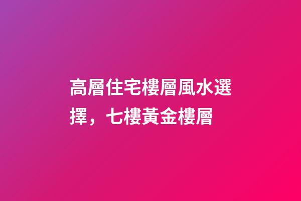 高層住宅樓層風水選擇，七樓黃金樓層
