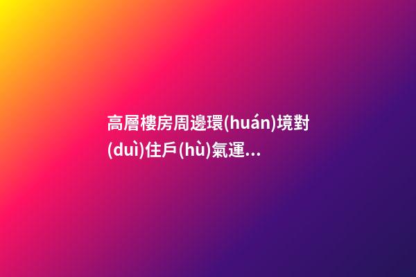 高層樓房周邊環(huán)境對(duì)住戶(hù)氣運(yùn)也會(huì)有影響