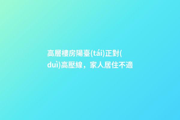 高層樓房陽臺(tái)正對(duì)高壓線，家人居住不適