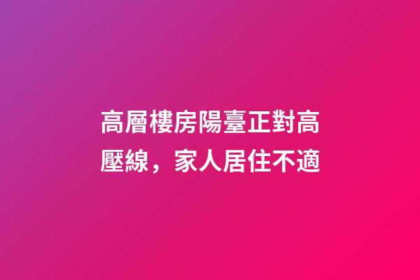 高層樓房陽臺正對高壓線，家人居住不適