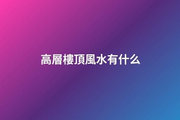高層樓頂風水有什么