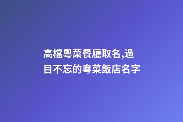 高檔粵菜餐廳取名,過目不忘的粵菜飯店名字-第1張-店鋪起名-玄機派