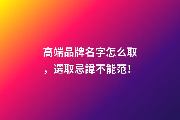 高端品牌名字怎么取，選取忌諱不能范！-第1張-商標起名-玄機派