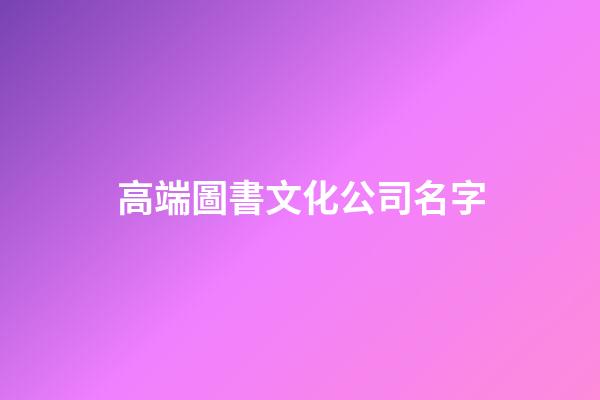 高端圖書文化公司名字-第1張-公司起名-玄機派