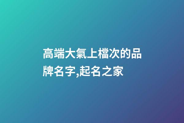 高端大氣上檔次的品牌名字,起名之家-第1張-商標起名-玄機派