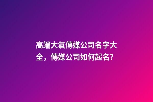 高端大氣傳媒公司名字大全，傳媒公司如何起名？-第1張-公司起名-玄機派