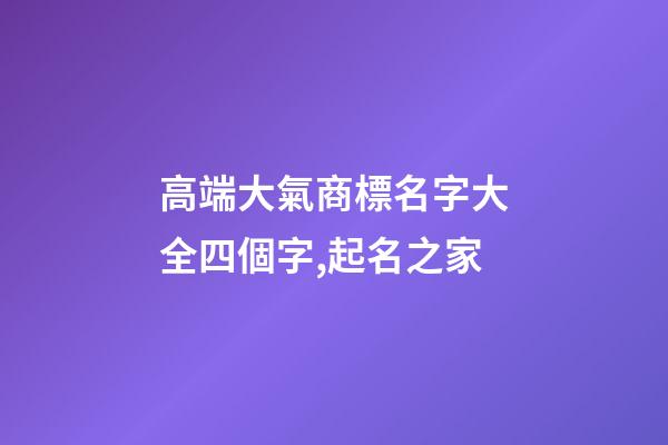 高端大氣商標名字大全四個字,起名之家