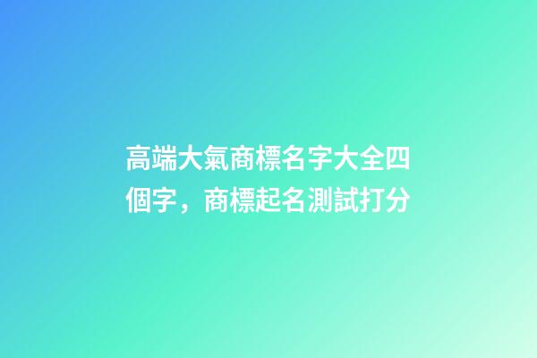 高端大氣商標名字大全四個字，商標起名測試打分-第1張-商標起名-玄機派