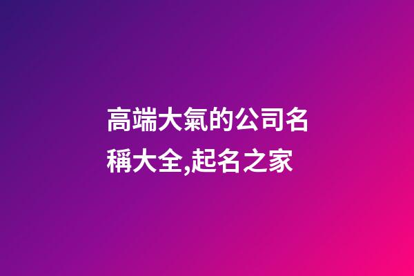 高端大氣的公司名稱大全,起名之家-第1張-公司起名-玄機派