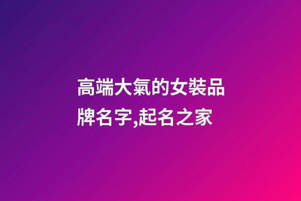 高端大氣的女裝品牌名字,起名之家-第1張-商標(biāo)起名-玄機(jī)派