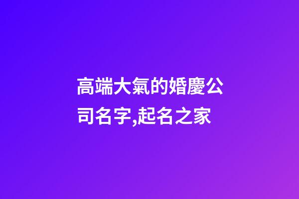 高端大氣的婚慶公司名字,起名之家-第1張-公司起名-玄機派