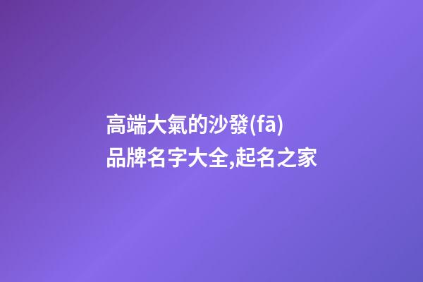 高端大氣的沙發(fā)品牌名字大全,起名之家-第1張-商標(biāo)起名-玄機(jī)派