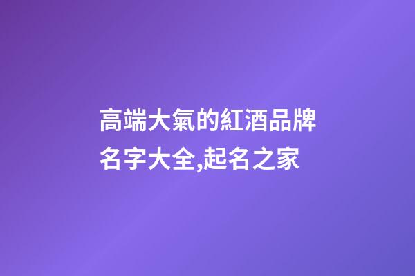 高端大氣的紅酒品牌名字大全,起名之家-第1張-商標起名-玄機派