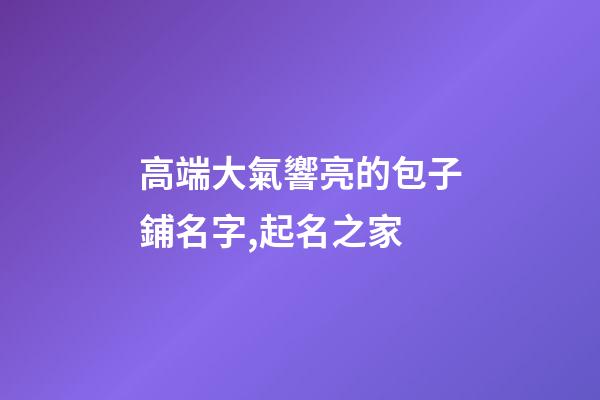 高端大氣響亮的包子鋪名字,起名之家-第1張-店鋪起名-玄機派