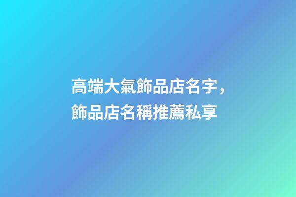 高端大氣飾品店名字，飾品店名稱推薦私享