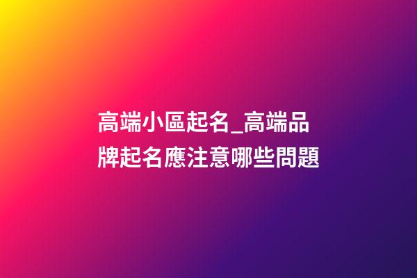 高端小區起名_高端品牌起名應注意哪些問題-第1張-商標起名-玄機派