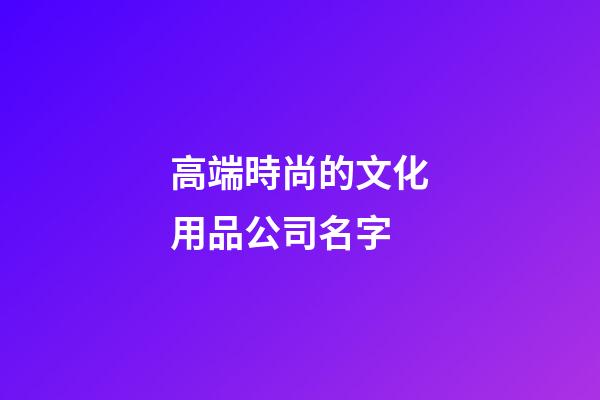 高端時尚的文化用品公司名字
