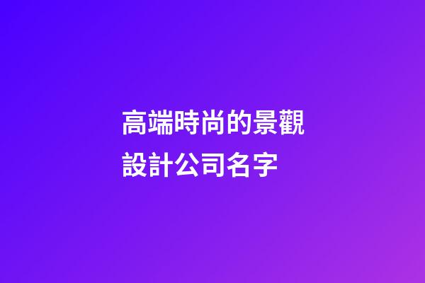 高端時尚的景觀設計公司名字
