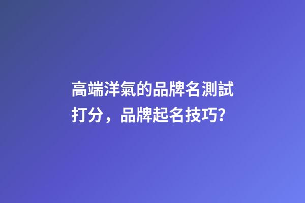 高端洋氣的品牌名測試打分，品牌起名技巧？-第1張-商標起名-玄機派