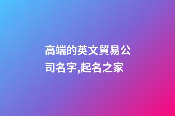 高端的英文貿易公司名字,起名之家-第1張-公司起名-玄機派
