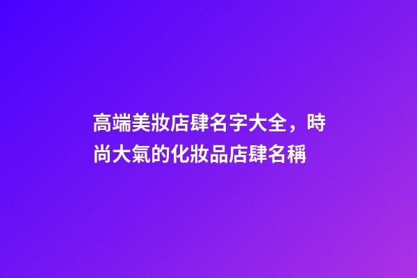 高端美妝店肆名字大全，時尚大氣的化妝品店肆名稱-第1張-店鋪起名-玄機派