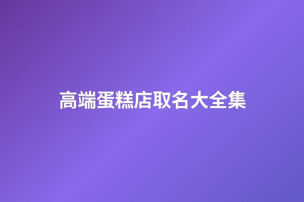 高端蛋糕店取名大全集-第1張-店鋪起名-玄機派