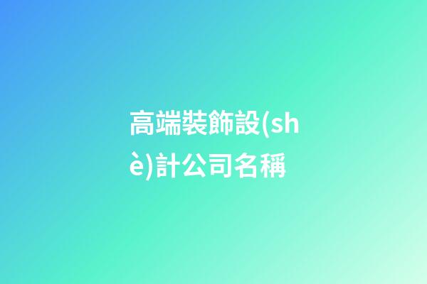 高端裝飾設(shè)計公司名稱-第1張-公司起名-玄機(jī)派