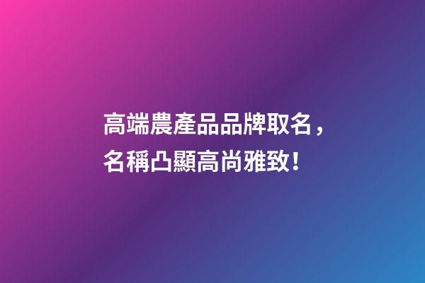 高端農產品品牌取名，名稱凸顯高尚雅致！-第1張-商標起名-玄機派