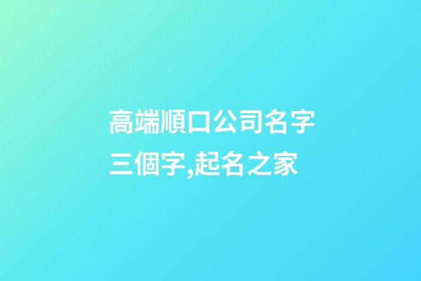 高端順口公司名字三個字,起名之家-第1張-公司起名-玄機派