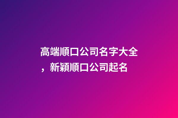 高端順口公司名字大全，新穎順口公司起名-第1張-公司起名-玄機派