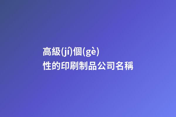 高級(jí)個(gè)性的印刷制品公司名稱-第1張-公司起名-玄機(jī)派