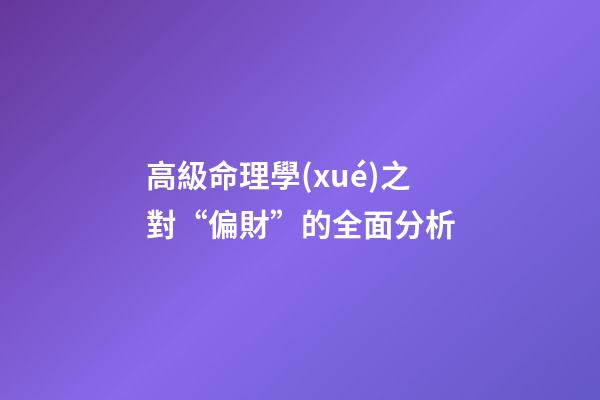 高級命理學(xué)之對“偏財”的全面分析