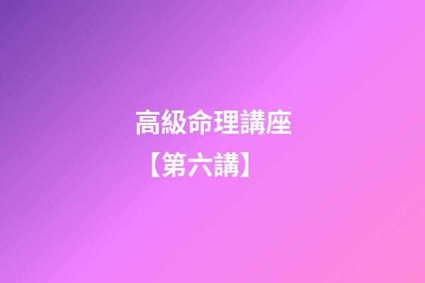 高級命理講座【第六講】