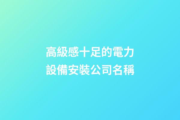 高級感十足的電力設備安裝公司名稱-第1張-公司起名-玄機派