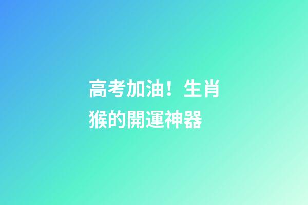 高考加油！生肖猴的開運神器