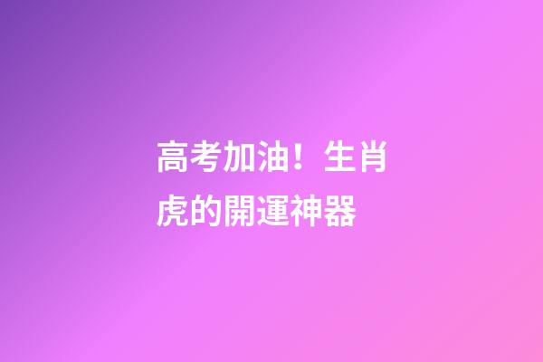 高考加油！生肖虎的開運神器