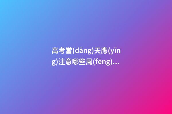 高考當(dāng)天應(yīng)注意哪些風(fēng)水？避免穿著過(guò)于花哨