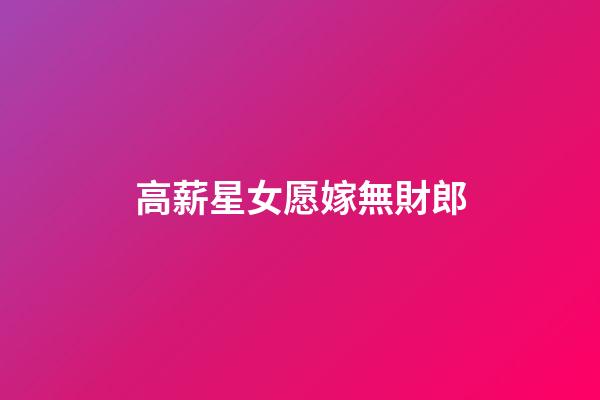 高薪星女愿嫁無財郎