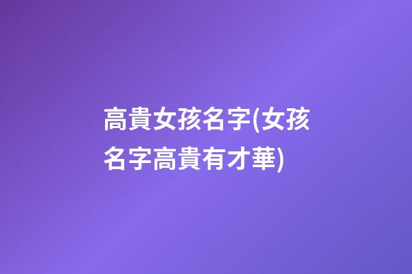 高貴女孩名字(女孩名字高貴有才華)