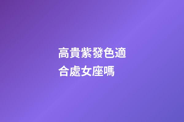 高貴紫發色適合處女座嗎-第1張-星座運勢-玄機派