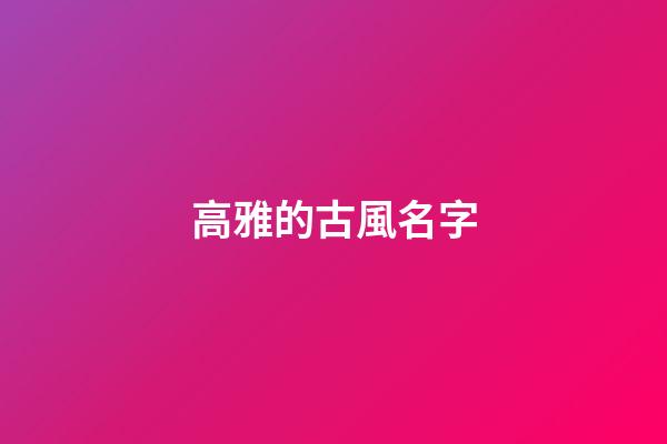 高雅的古風名字(高雅的古風名字四字)-第1張-寶寶起名-玄機派