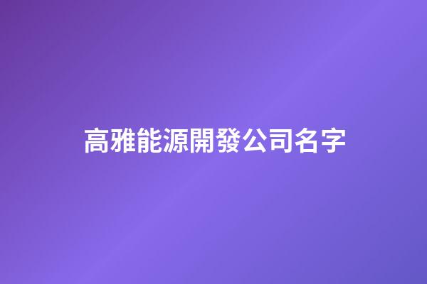 高雅能源開發公司名字-第1張-公司起名-玄機派