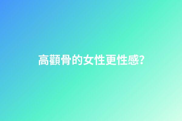 高顴骨的女性更性感？
