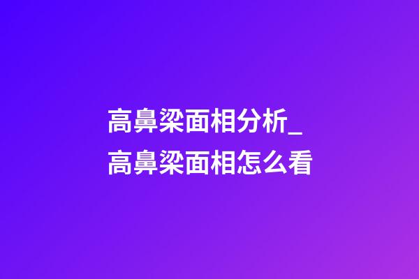 高鼻梁面相分析_高鼻梁面相怎么看