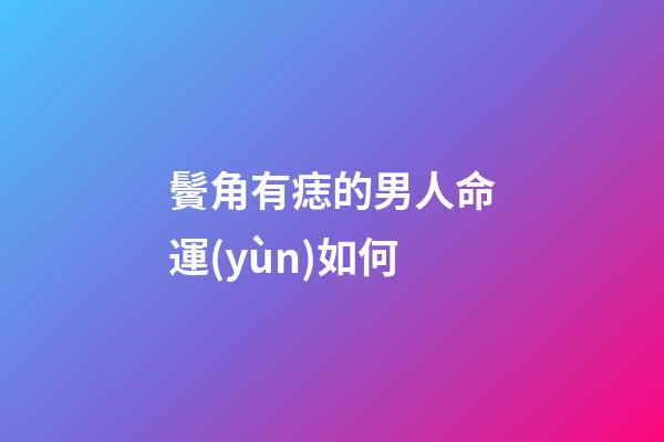 鬢角有痣的男人命運(yùn)如何