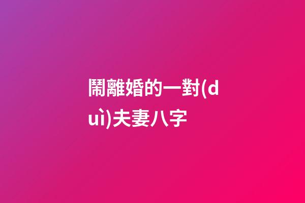 鬧離婚的一對(duì)夫妻八字