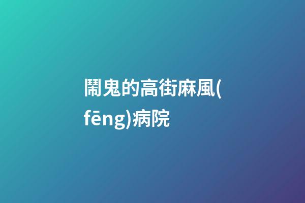 鬧鬼的高街麻風(fēng)病院