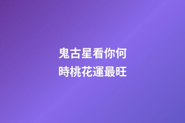 鬼古星看你何時桃花運最旺