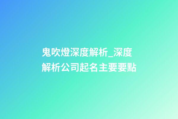 鬼吹燈深度解析_深度解析公司起名主要要點-第1張-公司起名-玄機派